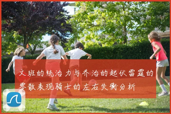 文班的统治力与乔治的起伏雷霆的零散表现骑士的左右失衡分析