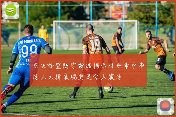 东决哈登防守数据揭示对手命中率惊人大桥表现更是令人震惊