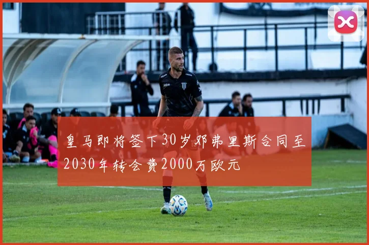 皇马即将签下30岁邓弗里斯合同至2030年转会费2000万欧元