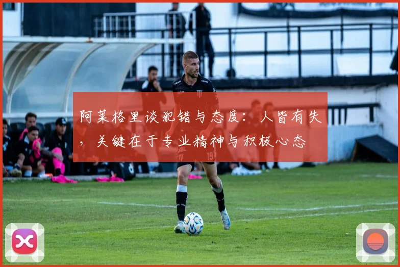 阿莱格里谈犯错与态度：人皆有失，关键在于专业精神与积极心态