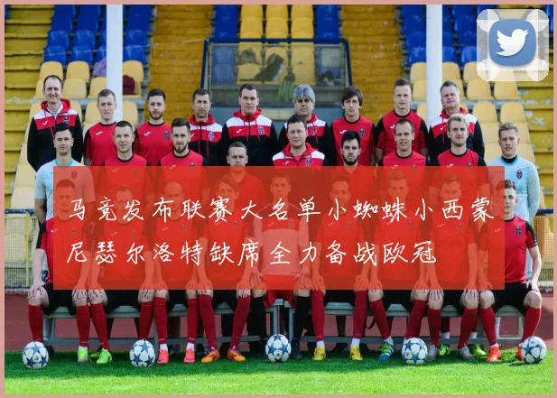 马竞发布联赛大名单小蜘蛛小西蒙尼瑟尔洛特缺席全力备战欧冠